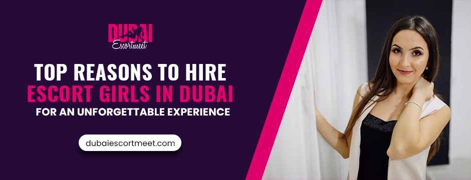 Top Reasons to Hire Escort Girls in Dubai